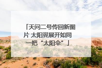 天问二号传回新图片 太阳翼展开如同一把“太阳伞”