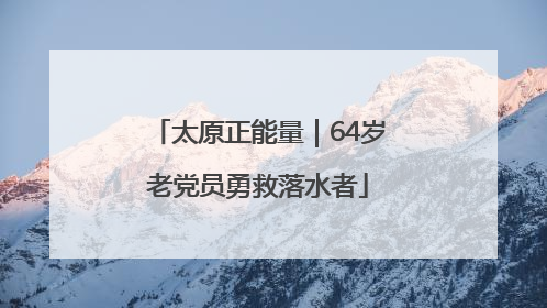 太原正能量｜64岁老党员勇救落水者