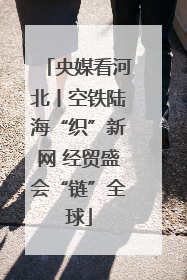 央媒看河北丨空铁陆海“织”新网 经贸盛会“链”全球