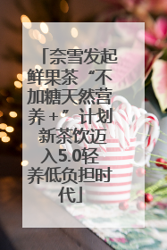 奈雪发起鲜果茶“不加糖天然营养＋”计划 新茶饮迈入5.0轻养低负担时代