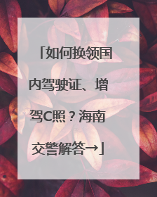 如何换领国内驾驶证、增驾C照？海南交警解答→