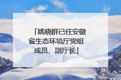 姚晓群已任安徽省生态环境厅党组成员、副厅长