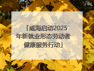威海启动2025年新就业形态劳动者健康服务行动