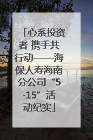 心系投资者 携手共行动——海保人寿海南分公司“5·15”活动纪实