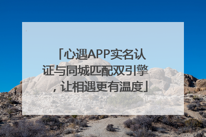 心遇APP实名认证与同城匹配双引擎，让相遇更有温度