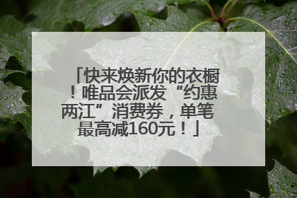 快来焕新你的衣橱！唯品会派发“约惠两江”消费券，单笔最高减160元！