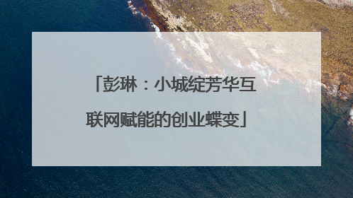 彭琳：小城绽芳华互联网赋能的创业蝶变