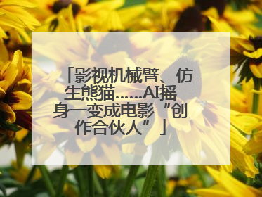 影视机械臂、仿生熊猫……AI摇身一变成电影“创作合伙人”