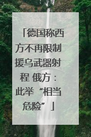 德国称西方不再限制援乌武器射程 俄方：此举“相当危险”