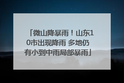 微山降暴雨！山东10市出现降雨 多地仍有小到中雨局部暴雨