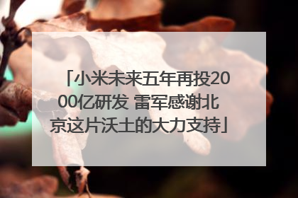 小米未来五年再投2000亿研发 雷军感谢北京这片沃土的大力支持
