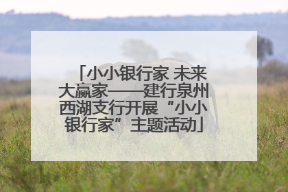 小小银行家 未来大赢家——建行泉州西湖支行开展“小小银行家”主题活动