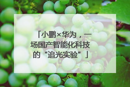 小鹏×华为，一场国产智能化科技的“追光实验”