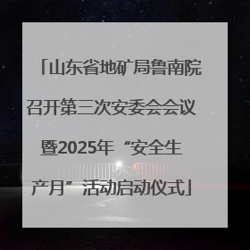 山东省地矿局鲁南院召开第三次安委会会议暨2025年“安全生产月”活动启动仪式