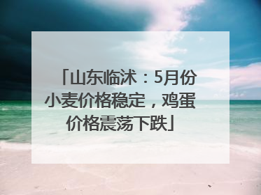 山东临沭：5月份小麦价格稳定，鸡蛋价格震荡下跌
