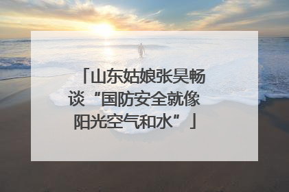 山东姑娘张昊畅谈“国防安全就像阳光空气和水”