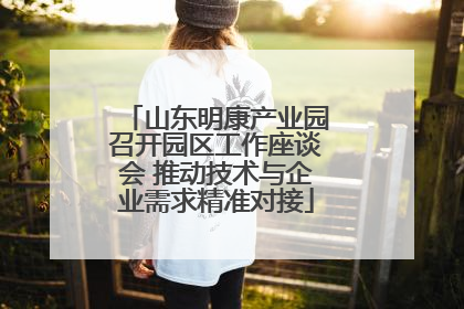 山东明康产业园召开园区工作座谈会 推动技术与企业需求精准对接