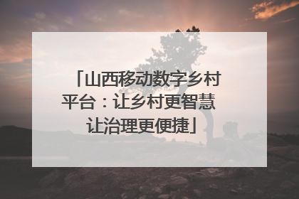 山西移动数字乡村平台：让乡村更智慧 让治理更便捷