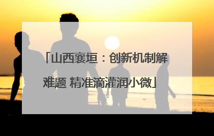 山西襄垣：创新机制解难题 精准滴灌润小微