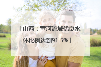 山西：黄河流域优良水体比例达到91.5%
