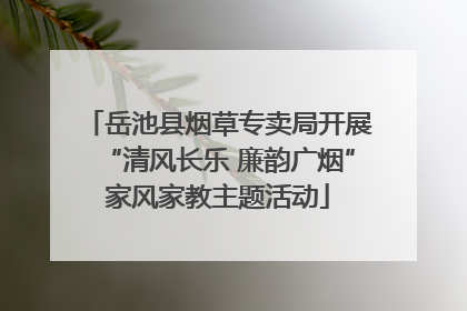 岳池县烟草专卖局开展“清风长乐 廉韵广烟”家风家教主题活动