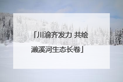 川渝齐发力 共绘濑溪河生态长卷