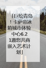 巨绘青岛！卡萨帝冰箱城市体验中心6.21邀您共商嵌入艺术计划