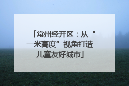 常州经开区：从“一米高度”视角打造儿童友好城市