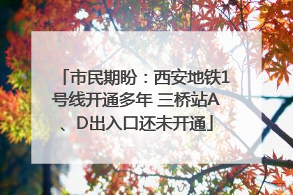 市民期盼：西安地铁1号线开通多年 三桥站A、D出入口还未开通