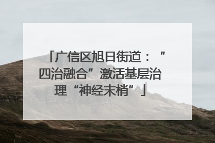 广信区旭日街道：“四治融合”激活基层治理“神经末梢”