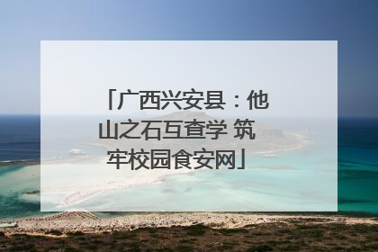 广西兴安县：他山之石互查学 筑牢校园食安网