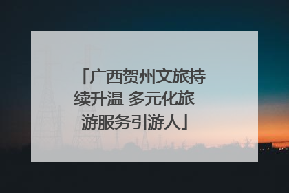 广西贺州文旅持续升温 多元化旅游服务引游人