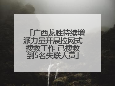 广西龙胜持续增派力量开展拉网式搜救工作 已搜救到5名失联人员