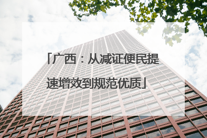 广西：从减证便民提速增效到规范优质