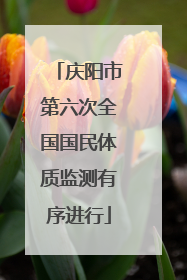 庆阳市第六次全国国民体质监测有序进行