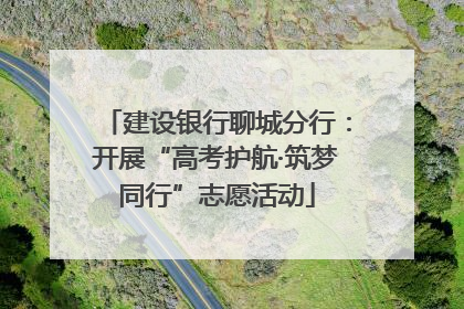 建设银行聊城分行：开展“高考护航·筑梦同行”志愿活动