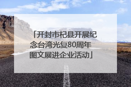 开封市杞县开展纪念台湾光复80周年图文展进企业活动