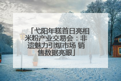 弋阳年糕首日亮相米粉产业交易会：非遗魅力引爆市场 销售数据亮眼