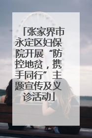 张家界市永定区妇保院开展“防控地贫，携手同行”主题宣传及义诊活动