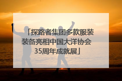 探路者集团多款服装装备亮相中国大洋协会35周年成就展