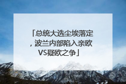 总统大选尘埃落定，波兰内部陷入亲欧VS疑欧之争