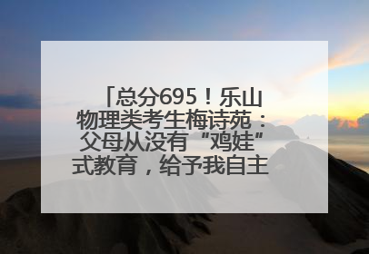 总分695！乐山物理类考生梅诗苑：父母从没有“鸡娃”式教育，给予我自主成长空间