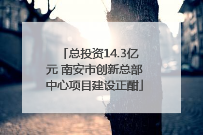 总投资14.3亿元 南安市创新总部中心项目建设正酣