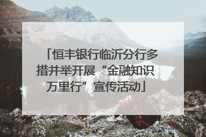 恒丰银行临沂分行多措并举开展“金融知识万里行”宣传活动