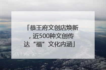 恭王府文创店焕新，近500种文创传达“福”文化内涵