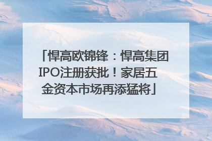悍高欧锦锋：悍高集团IPO注册获批！家居五金资本市场再添猛将