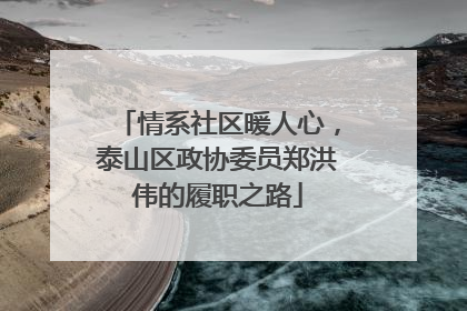 情系社区暖人心，泰山区政协委员郑洪伟的履职之路