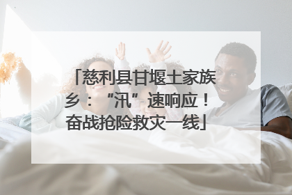 慈利县甘堰土家族乡：“汛”速响应！奋战抢险救灾一线