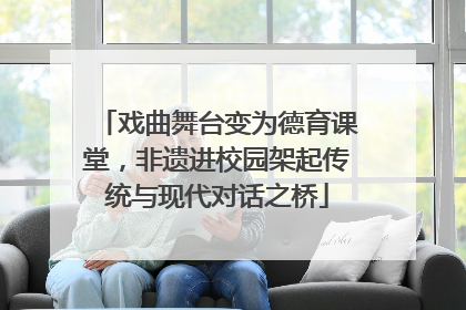 戏曲舞台变为德育课堂，非遗进校园架起传统与现代对话之桥