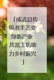 成武县传统老手艺变身新产业 共富工坊助力乡村振兴